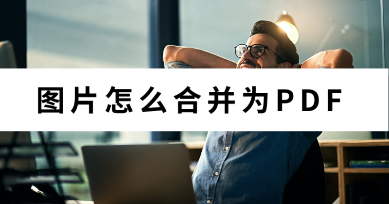 怎么合并文件夾里的圖片為PDF？批量圖片怎么轉(zhuǎn)PDF？